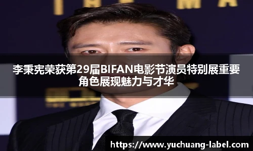太阳集团tyc李秉宪荣获第29届BIFAN电影节演员特别展重要角色展现魅力与才华