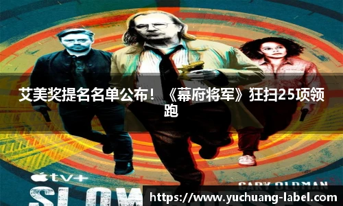 太阳集团tyc艾美奖提名名单公布！《幕府将军》狂扫25项领跑