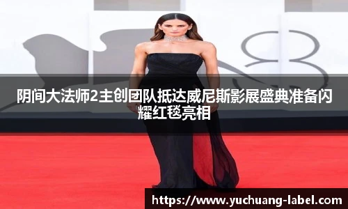太阳集团tyc阴间大法师2主创团队抵达威尼斯影展盛典准备闪耀红毯亮相