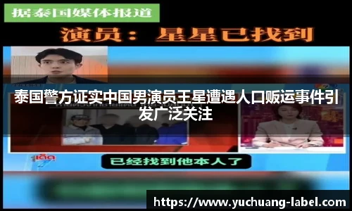 太阳集团tyc泰国警方证实中国男演员王星遭遇人口贩运事件引发广泛关注