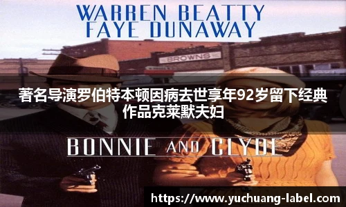 太阳集团tyc著名导演罗伯特本顿因病去世享年92岁留下经典作品克莱默夫妇