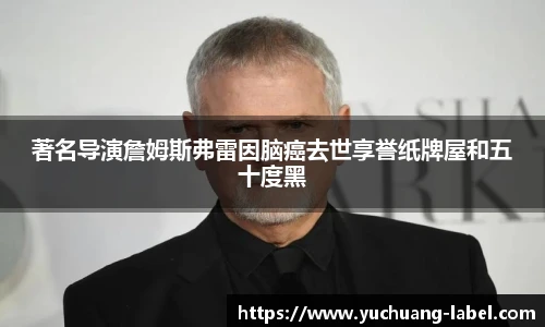 太阳集团tyc著名导演詹姆斯弗雷因脑癌去世享誉纸牌屋和五十度黑